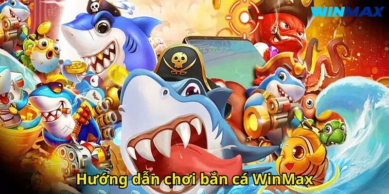 Bắn Cá WinMax Sân Chơi Đổi Thưởng Đỉnh Cao 3 Hướng dẫn chơi bắn cá WinMax