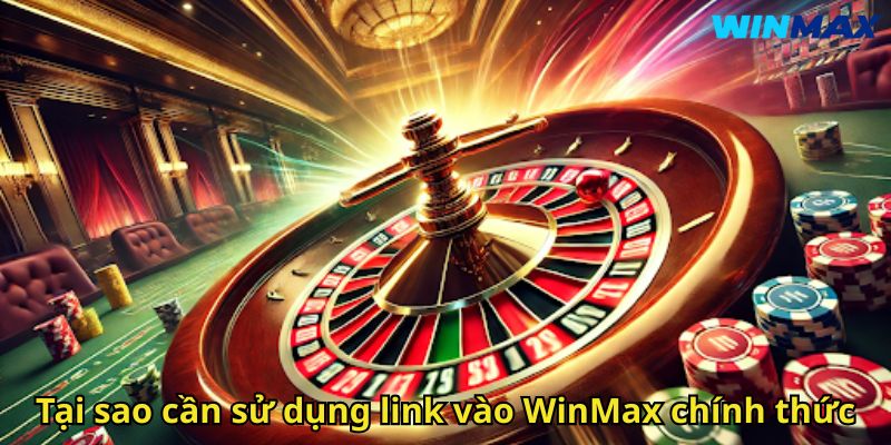 Link Vào WinMax: Hướng Dẫn Truy Cập Nhà Cái Uy Tín 1 Tại sao cần sử dụng link vào WinMax chính thức