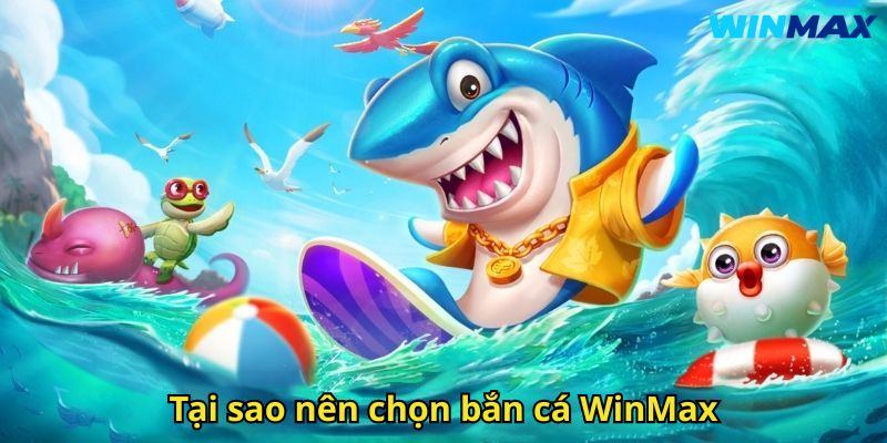 Bắn Cá WinMax Sân Chơi Đổi Thưởng Đỉnh Cao 2 Tại sao nên chọn bắn cá WinMax